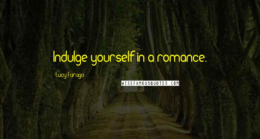 Lucy Farago Quotes: Indulge yourself in a romance.