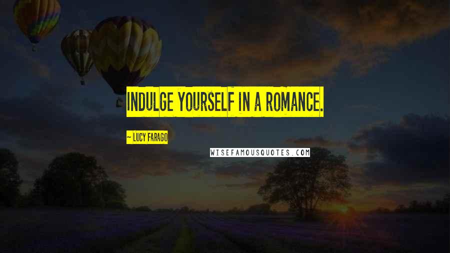 Lucy Farago Quotes: Indulge yourself in a romance.