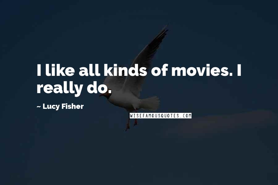 Lucy Fisher Quotes: I like all kinds of movies. I really do.