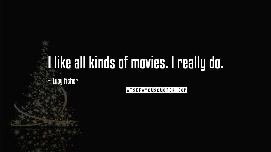 Lucy Fisher Quotes: I like all kinds of movies. I really do.