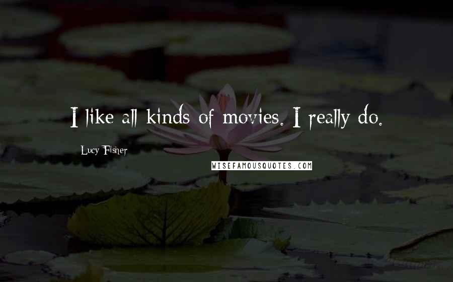 Lucy Fisher Quotes: I like all kinds of movies. I really do.