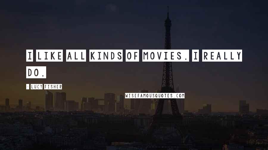 Lucy Fisher Quotes: I like all kinds of movies. I really do.