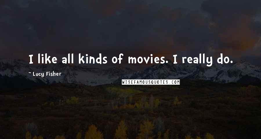 Lucy Fisher Quotes: I like all kinds of movies. I really do.