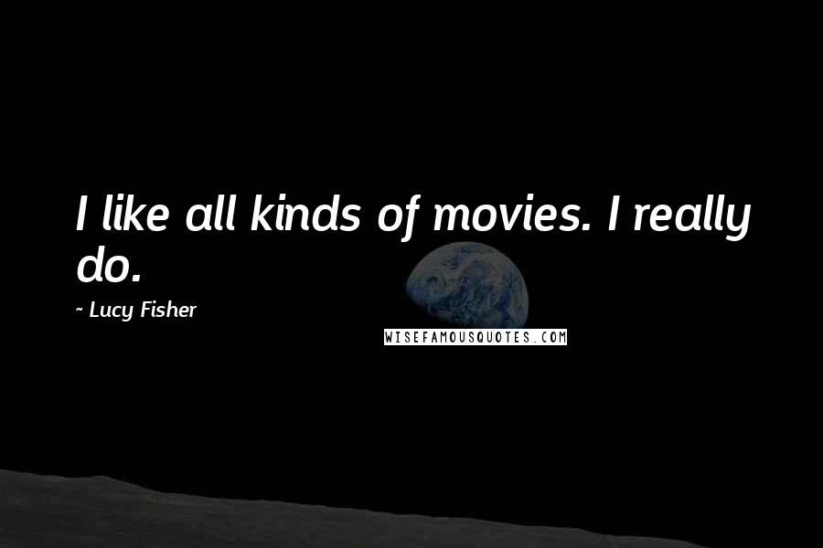 Lucy Fisher Quotes: I like all kinds of movies. I really do.