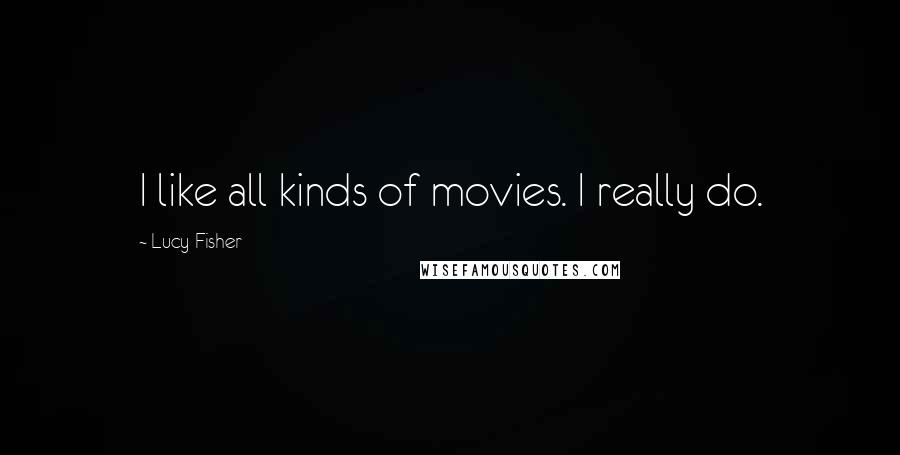 Lucy Fisher Quotes: I like all kinds of movies. I really do.