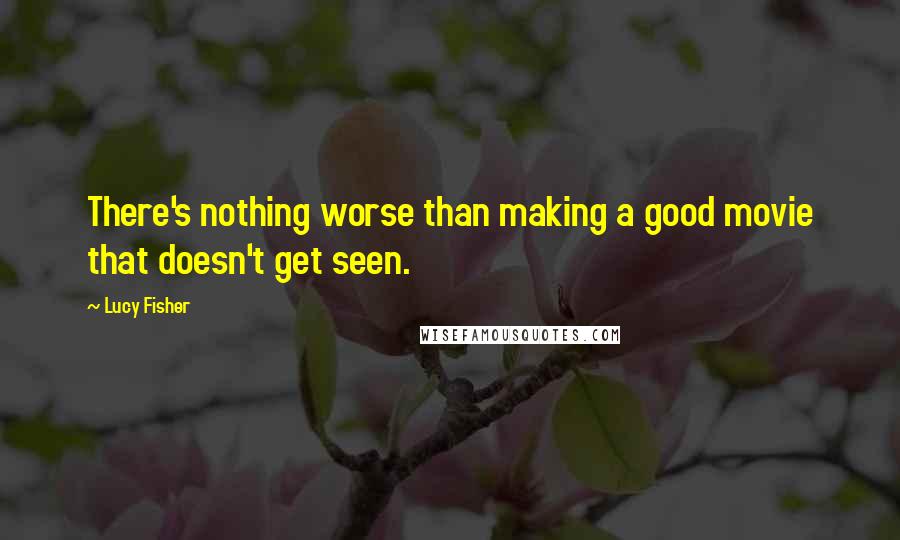 Lucy Fisher Quotes: There's nothing worse than making a good movie that doesn't get seen.