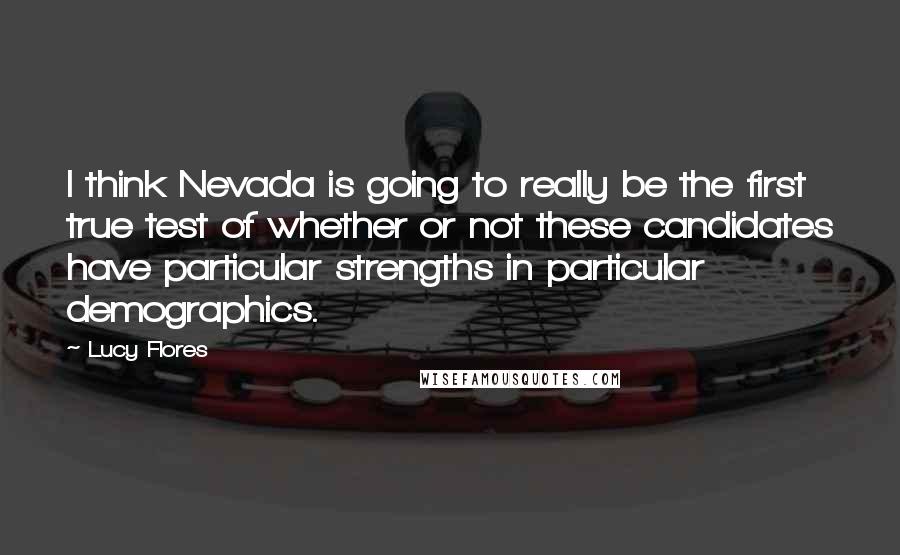 Lucy Flores Quotes: I think Nevada is going to really be the first true test of whether or not these candidates have particular strengths in particular demographics.