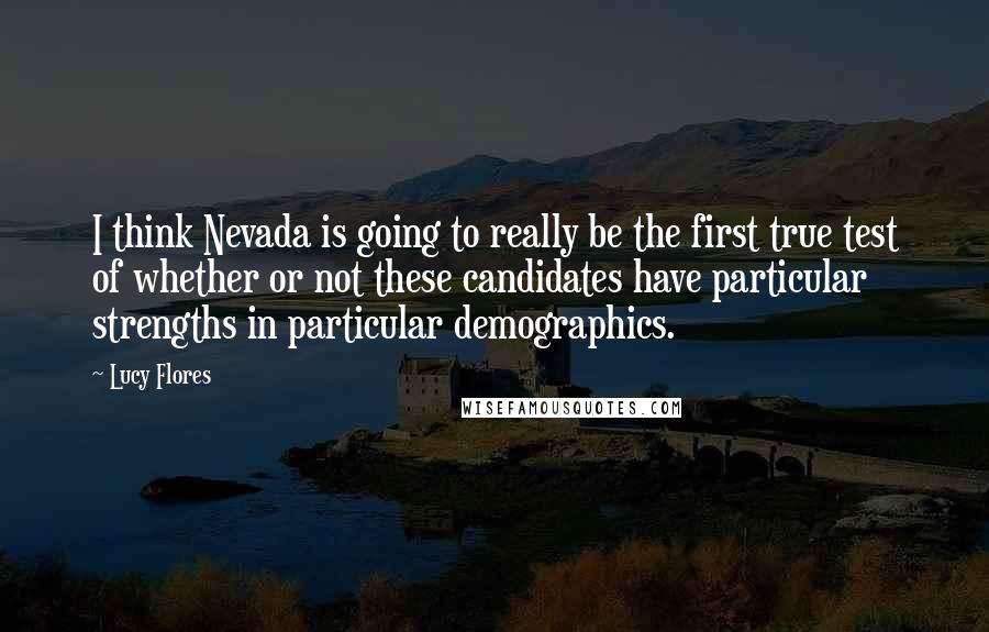 Lucy Flores Quotes: I think Nevada is going to really be the first true test of whether or not these candidates have particular strengths in particular demographics.