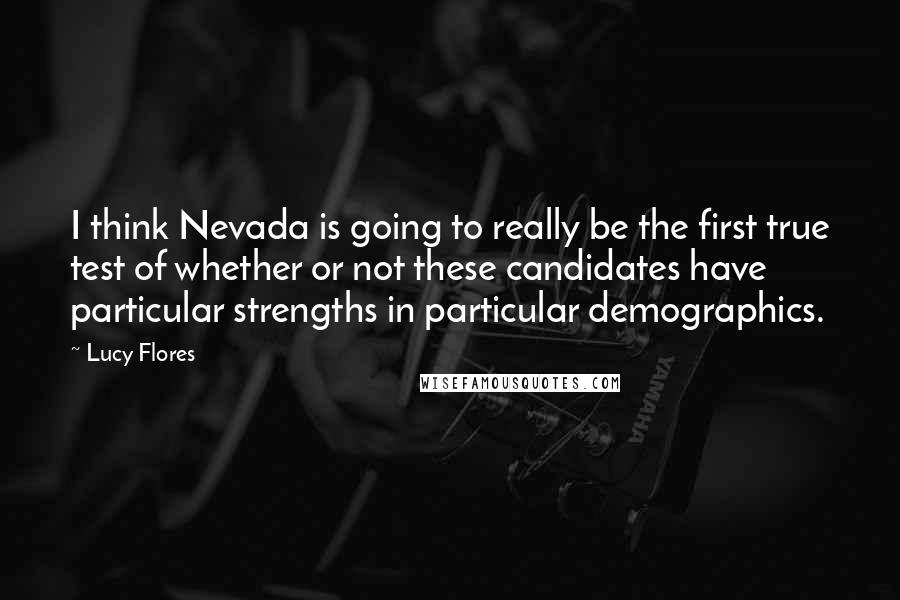 Lucy Flores Quotes: I think Nevada is going to really be the first true test of whether or not these candidates have particular strengths in particular demographics.