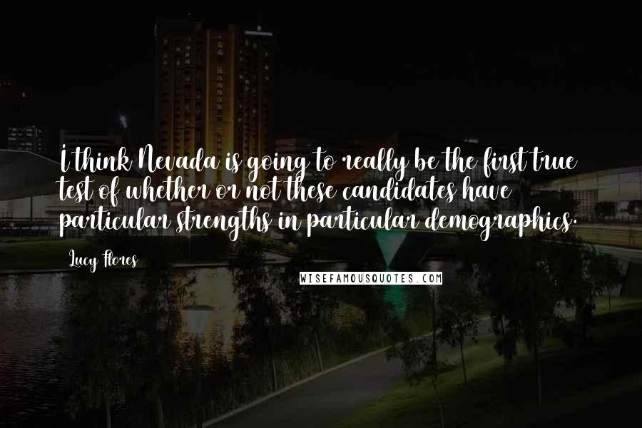 Lucy Flores Quotes: I think Nevada is going to really be the first true test of whether or not these candidates have particular strengths in particular demographics.