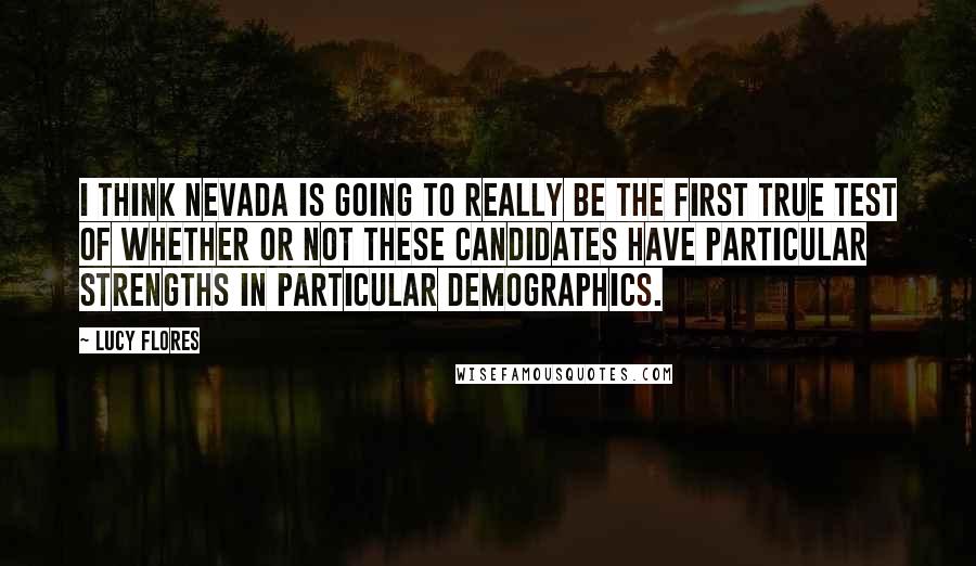 Lucy Flores Quotes: I think Nevada is going to really be the first true test of whether or not these candidates have particular strengths in particular demographics.