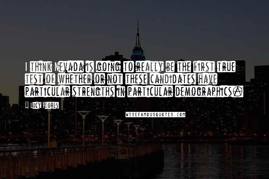 Lucy Flores Quotes: I think Nevada is going to really be the first true test of whether or not these candidates have particular strengths in particular demographics.
