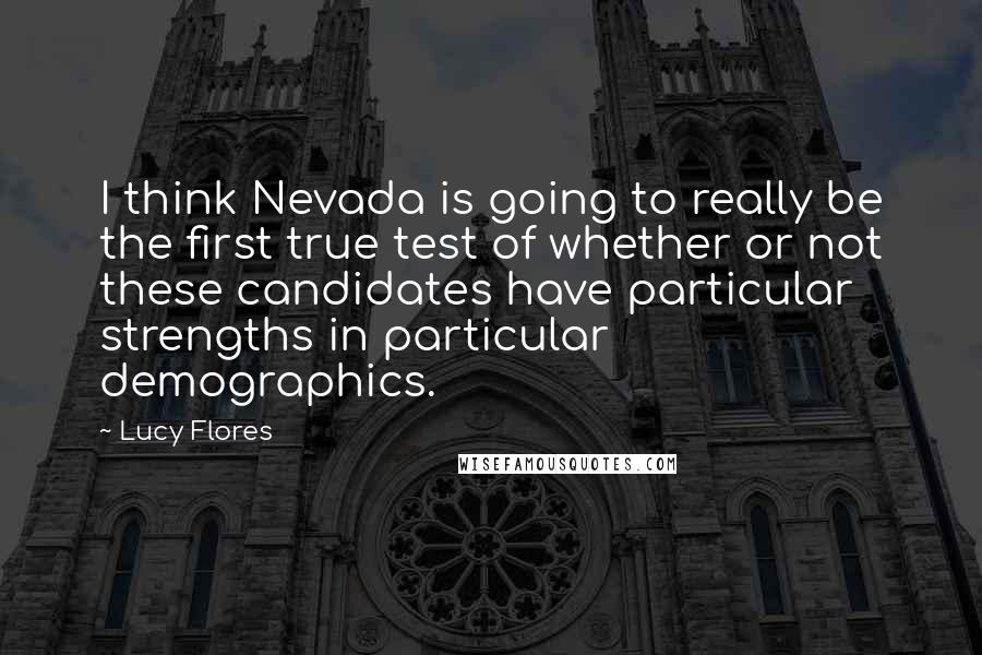 Lucy Flores Quotes: I think Nevada is going to really be the first true test of whether or not these candidates have particular strengths in particular demographics.