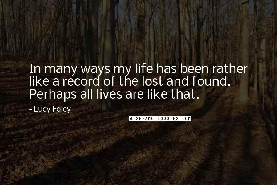 Lucy Foley Quotes: In many ways my life has been rather like a record of the lost and found. Perhaps all lives are like that.