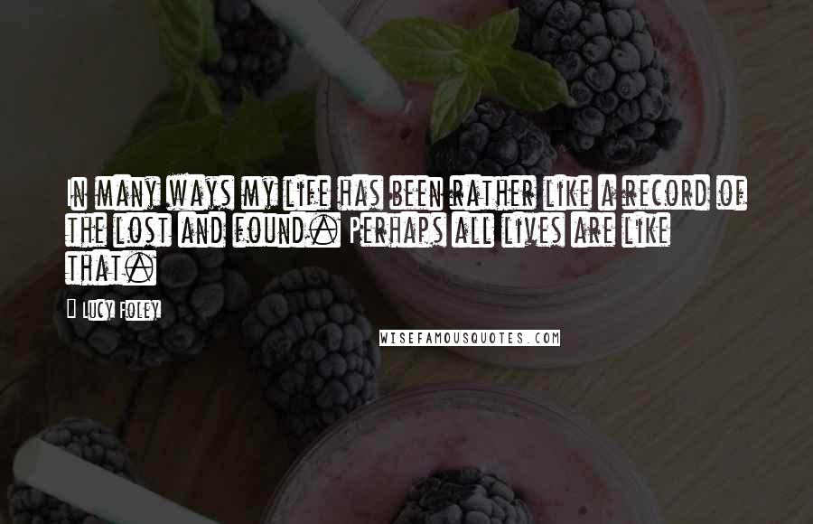 Lucy Foley Quotes: In many ways my life has been rather like a record of the lost and found. Perhaps all lives are like that.