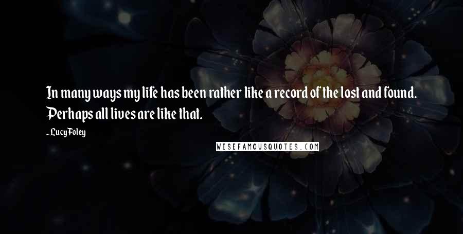 Lucy Foley Quotes: In many ways my life has been rather like a record of the lost and found. Perhaps all lives are like that.