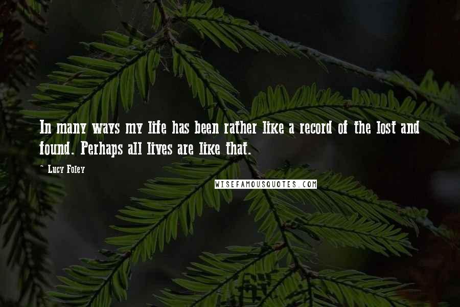 Lucy Foley Quotes: In many ways my life has been rather like a record of the lost and found. Perhaps all lives are like that.