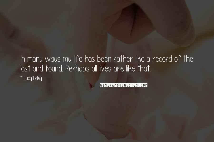 Lucy Foley Quotes: In many ways my life has been rather like a record of the lost and found. Perhaps all lives are like that.