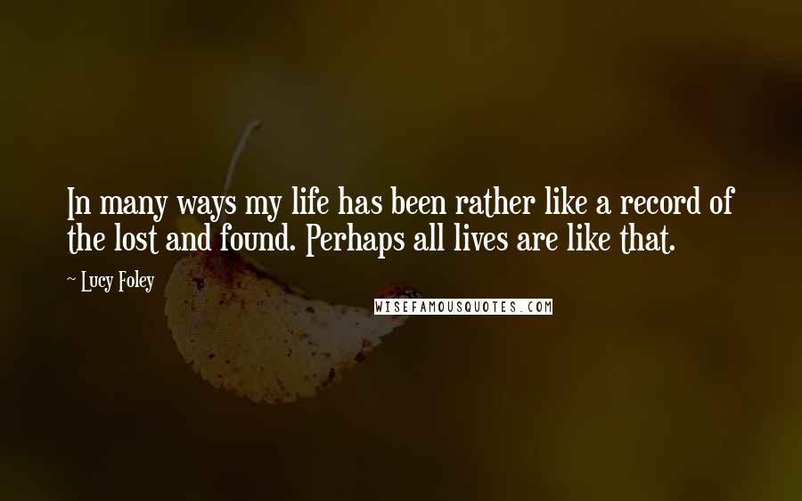 Lucy Foley Quotes: In many ways my life has been rather like a record of the lost and found. Perhaps all lives are like that.