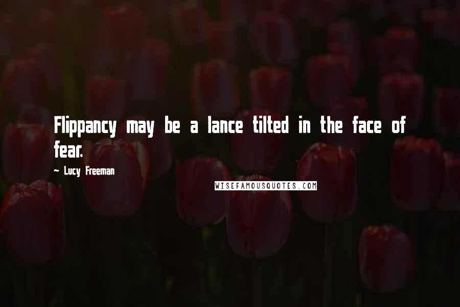 Lucy Freeman Quotes: Flippancy may be a lance tilted in the face of fear.