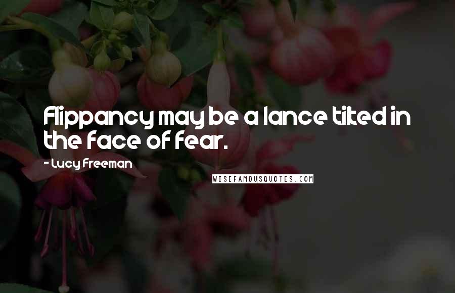 Lucy Freeman Quotes: Flippancy may be a lance tilted in the face of fear.