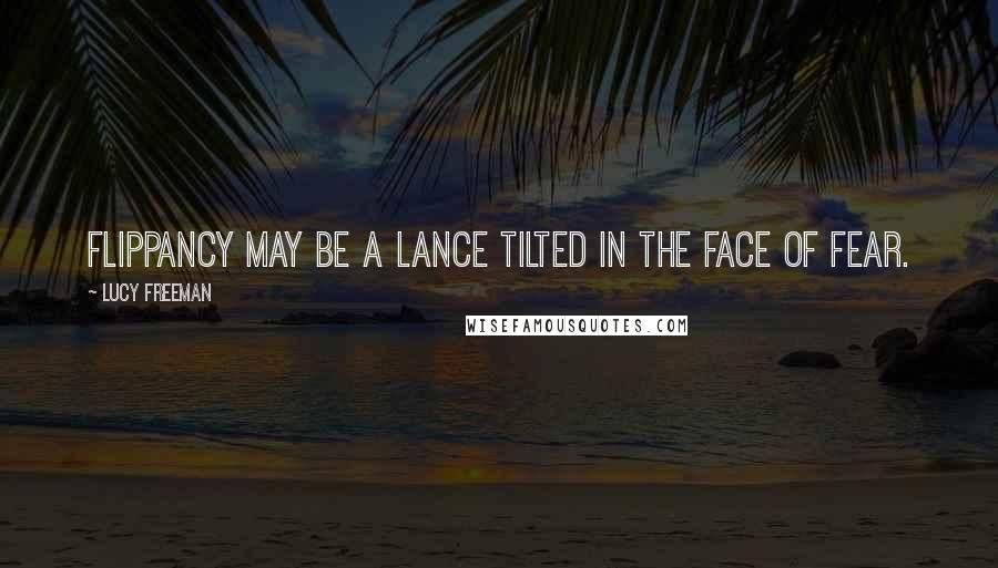 Lucy Freeman Quotes: Flippancy may be a lance tilted in the face of fear.