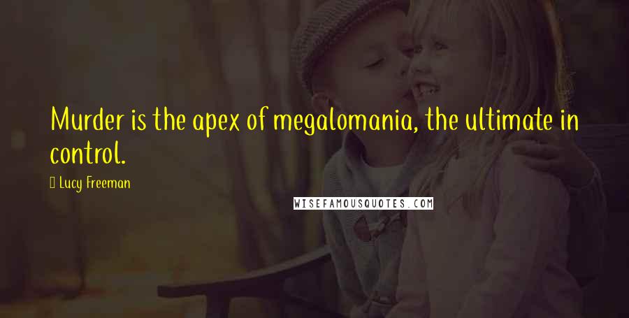 Lucy Freeman Quotes: Murder is the apex of megalomania, the ultimate in control.