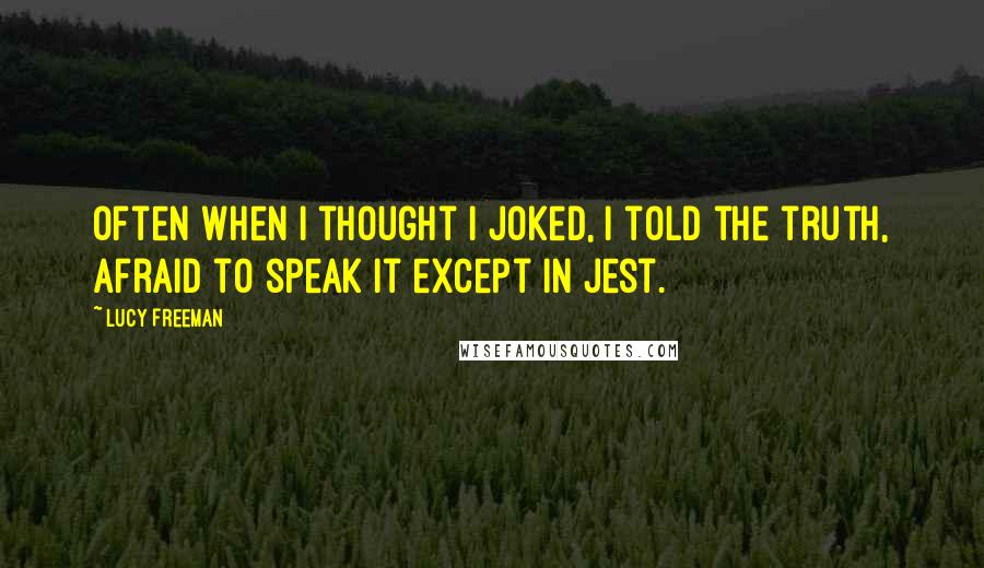 Lucy Freeman Quotes: Often when I thought I joked, I told the truth, afraid to speak it except in jest.