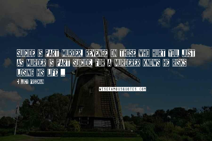 Lucy Freeman Quotes: Suicide is part murder, revenge on those who hurt you, just as murder is part suicide, for a murderer knows he risks losing his life ...