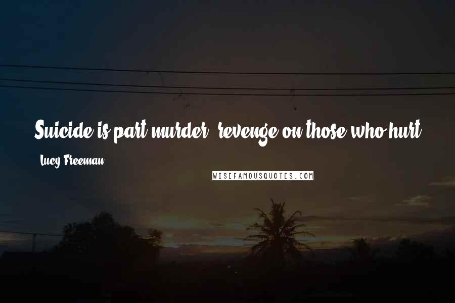 Lucy Freeman Quotes: Suicide is part murder, revenge on those who hurt you, just as murder is part suicide, for a murderer knows he risks losing his life ...