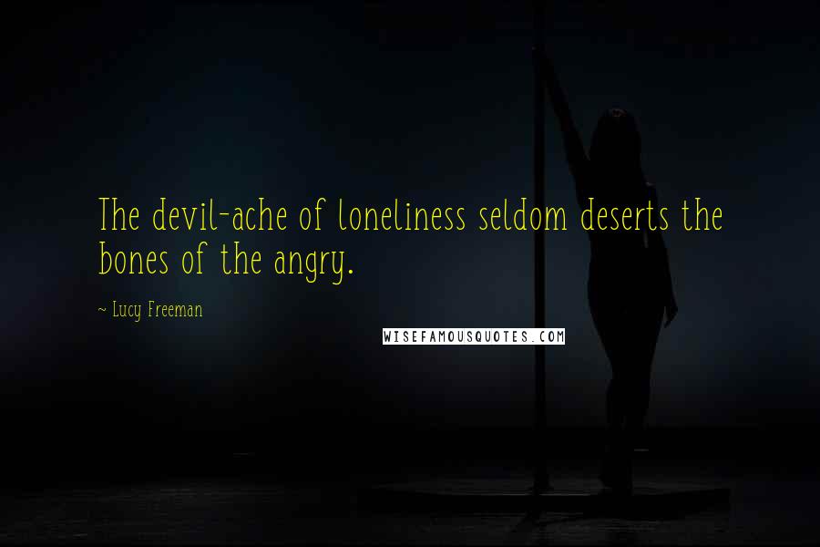 Lucy Freeman Quotes: The devil-ache of loneliness seldom deserts the bones of the angry.