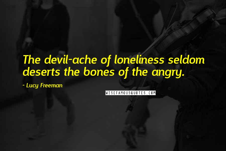 Lucy Freeman Quotes: The devil-ache of loneliness seldom deserts the bones of the angry.