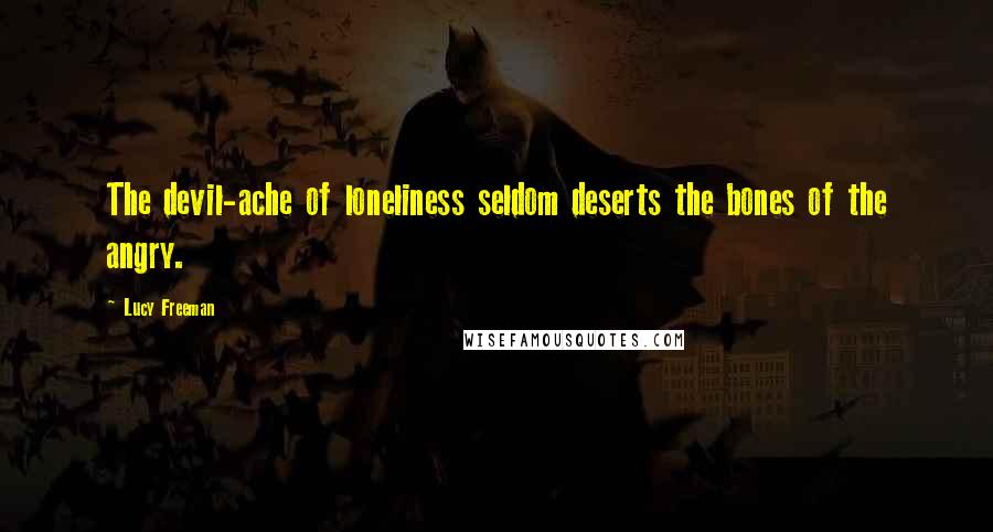 Lucy Freeman Quotes: The devil-ache of loneliness seldom deserts the bones of the angry.