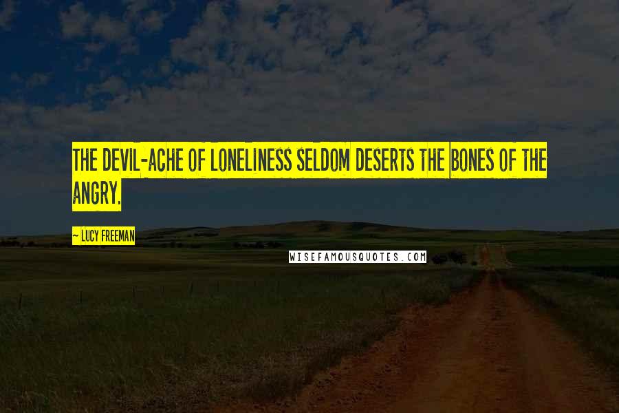 Lucy Freeman Quotes: The devil-ache of loneliness seldom deserts the bones of the angry.