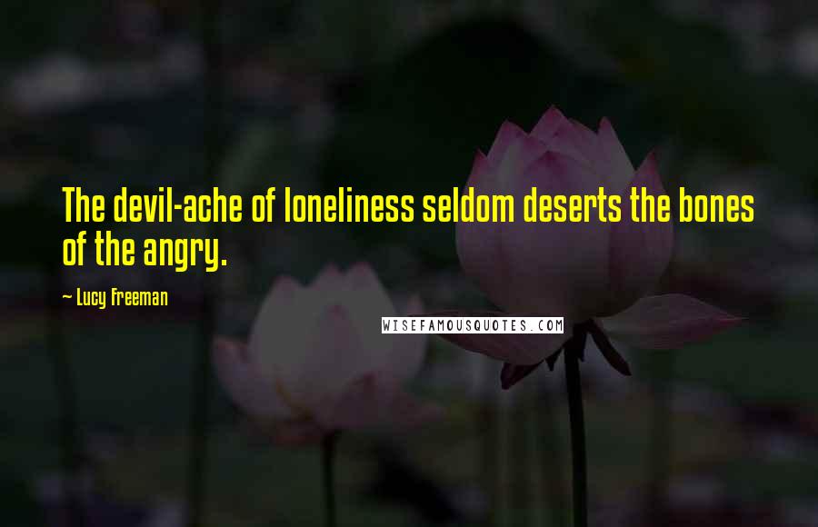 Lucy Freeman Quotes: The devil-ache of loneliness seldom deserts the bones of the angry.