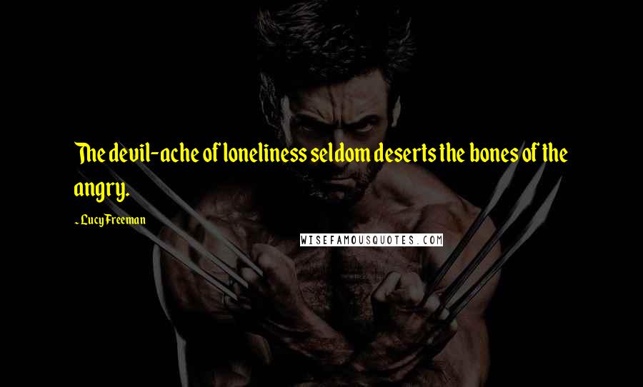 Lucy Freeman Quotes: The devil-ache of loneliness seldom deserts the bones of the angry.