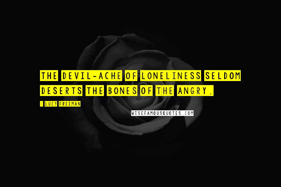 Lucy Freeman Quotes: The devil-ache of loneliness seldom deserts the bones of the angry.