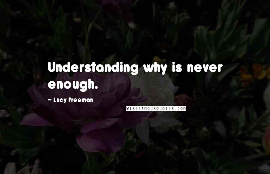 Lucy Freeman Quotes: Understanding why is never enough.
