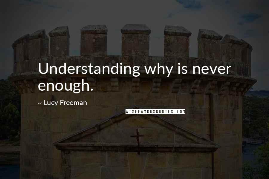 Lucy Freeman Quotes: Understanding why is never enough.