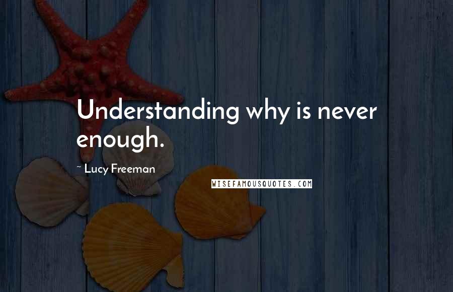 Lucy Freeman Quotes: Understanding why is never enough.