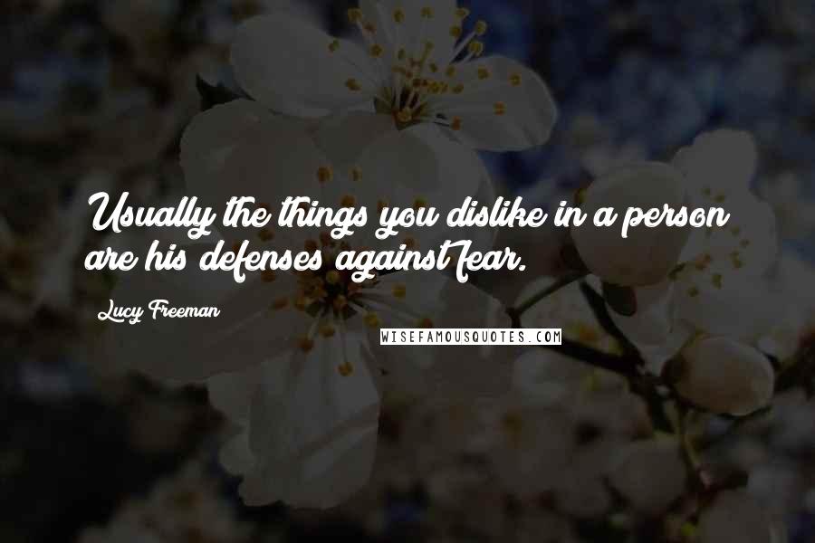 Lucy Freeman Quotes: Usually the things you dislike in a person are his defenses against fear.