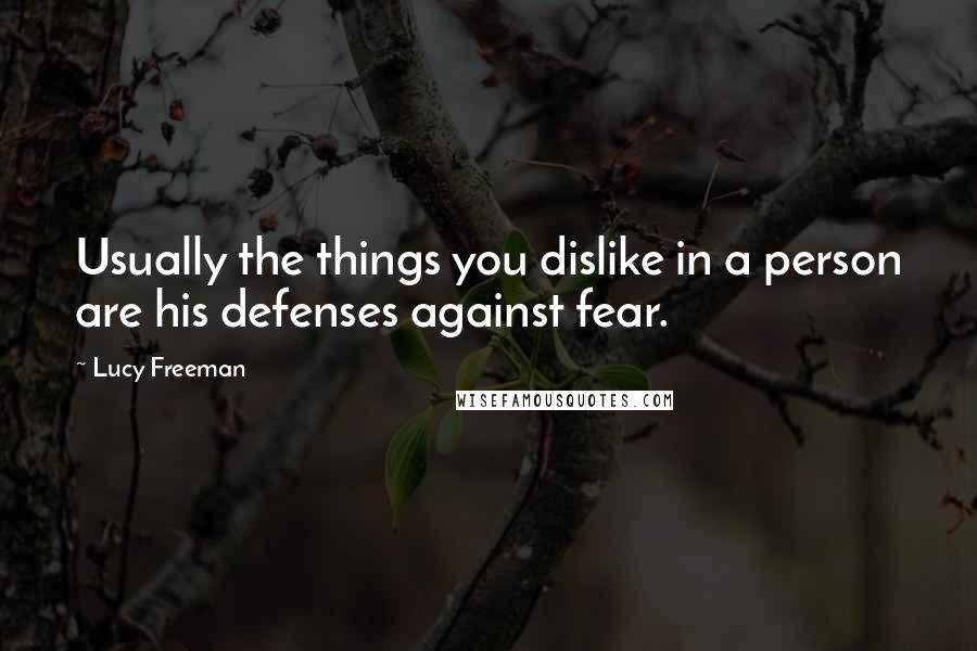Lucy Freeman Quotes: Usually the things you dislike in a person are his defenses against fear.
