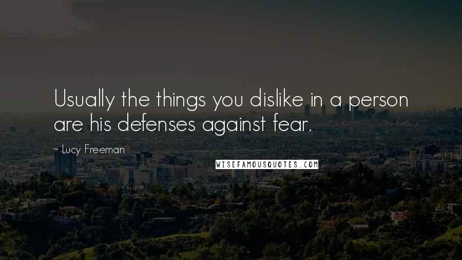 Lucy Freeman Quotes: Usually the things you dislike in a person are his defenses against fear.