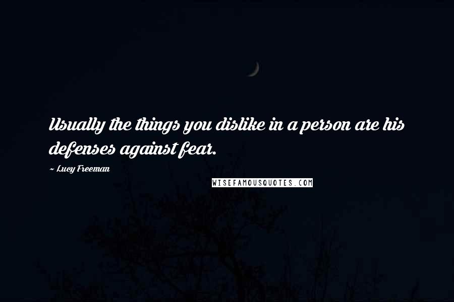 Lucy Freeman Quotes: Usually the things you dislike in a person are his defenses against fear.