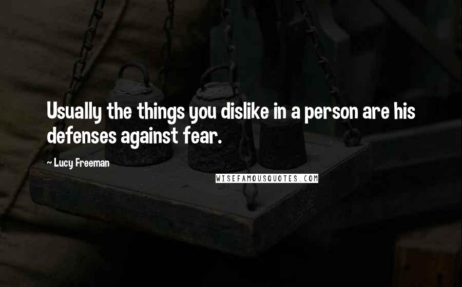 Lucy Freeman Quotes: Usually the things you dislike in a person are his defenses against fear.