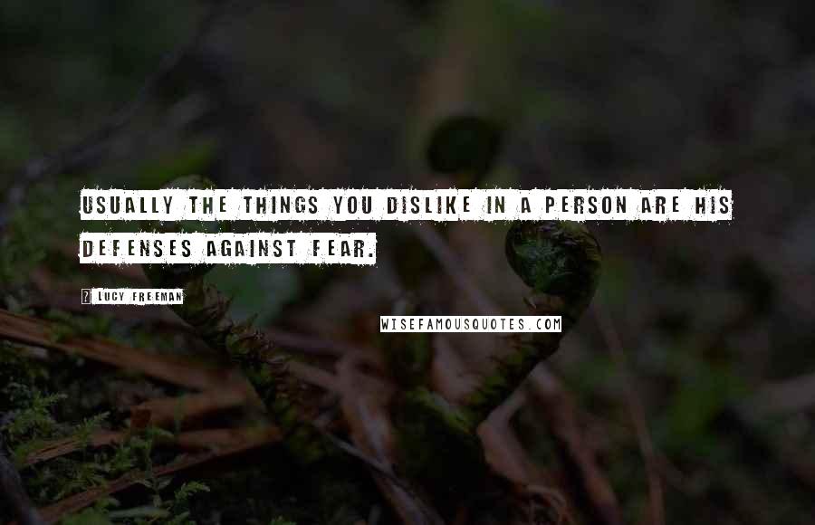Lucy Freeman Quotes: Usually the things you dislike in a person are his defenses against fear.