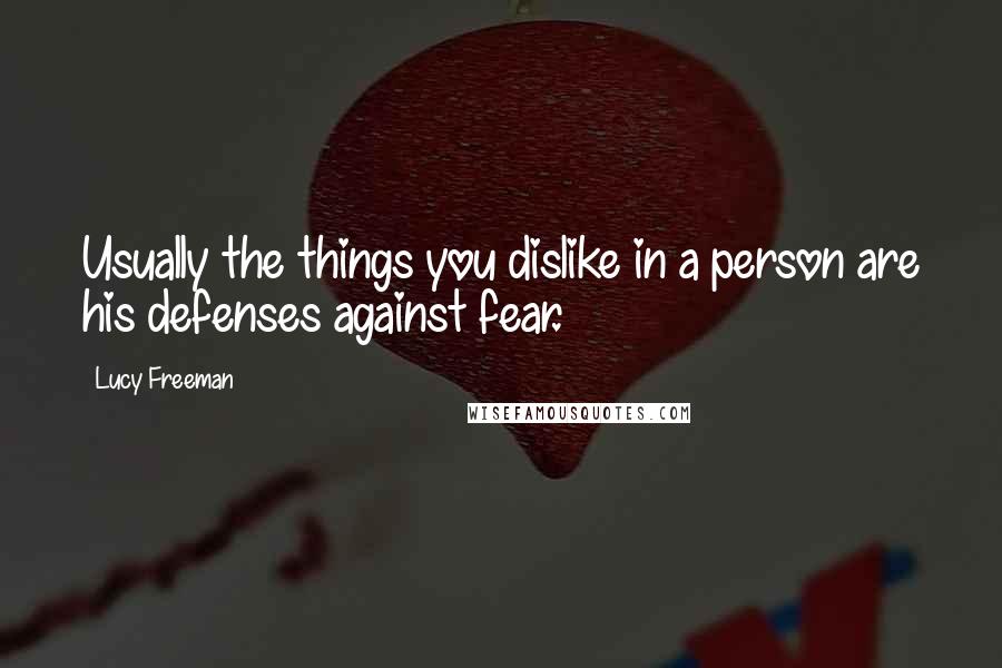 Lucy Freeman Quotes: Usually the things you dislike in a person are his defenses against fear.