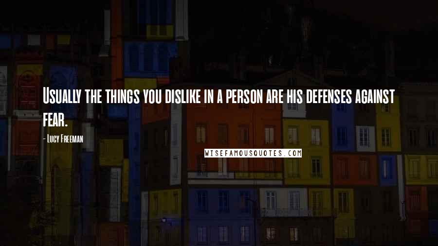 Lucy Freeman Quotes: Usually the things you dislike in a person are his defenses against fear.