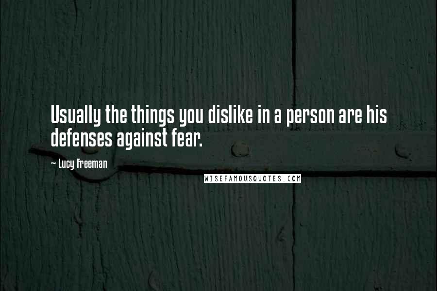 Lucy Freeman Quotes: Usually the things you dislike in a person are his defenses against fear.