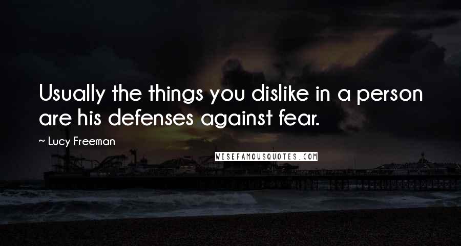 Lucy Freeman Quotes: Usually the things you dislike in a person are his defenses against fear.